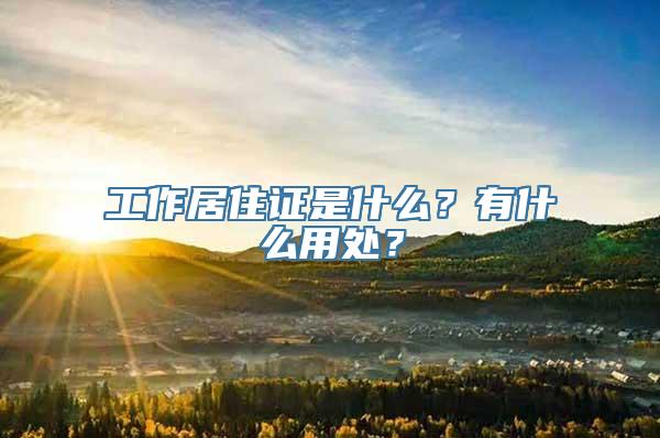 工作居住证是什么？有什么用处？