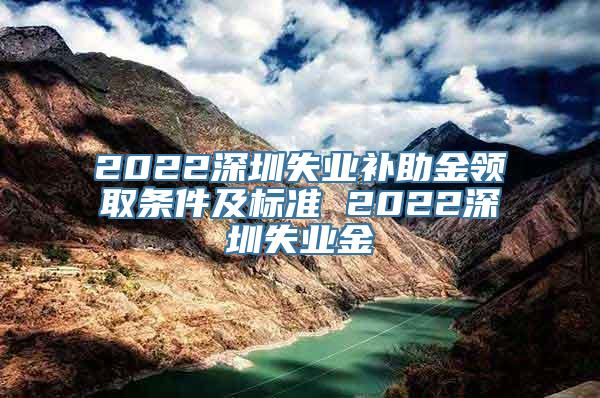 2022深圳失业补助金领取条件及标准 2022深圳失业金