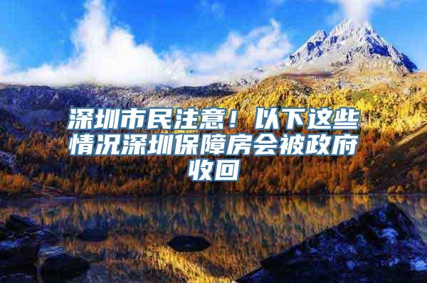 深圳市民注意！以下这些情况深圳保障房会被政府收回