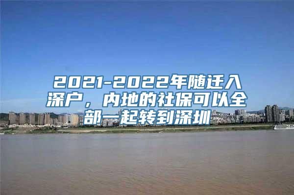 2021-2022年随迁入深户，内地的社保可以全部一起转到深圳