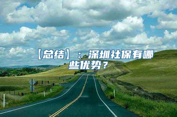 【总结】：深圳社保有哪些优势？