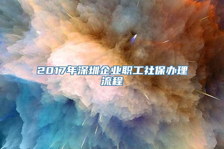 2017年深圳企业职工社保办理流程