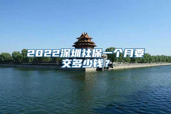 2022深圳社保一个月要交多少钱？