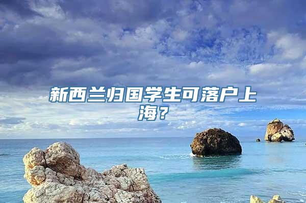 新西兰归国学生可落户上海？