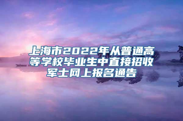 上海市2022年从普通高等学校毕业生中直接招收军士网上报名通告