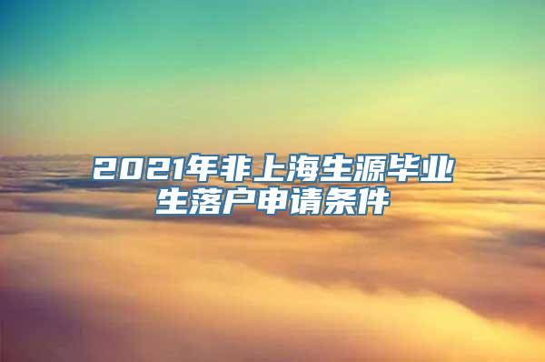 2021年非上海生源毕业生落户申请条件