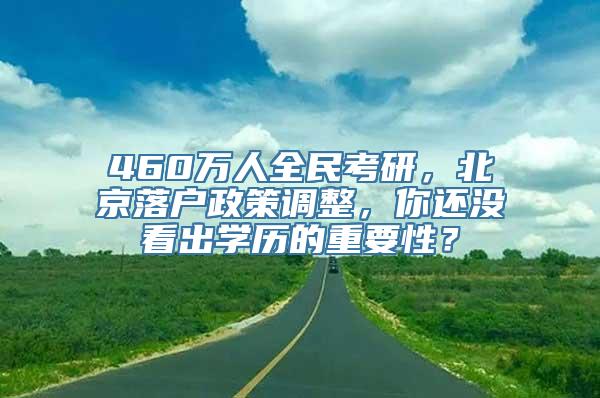 460万人全民考研，北京落户政策调整，你还没看出学历的重要性？