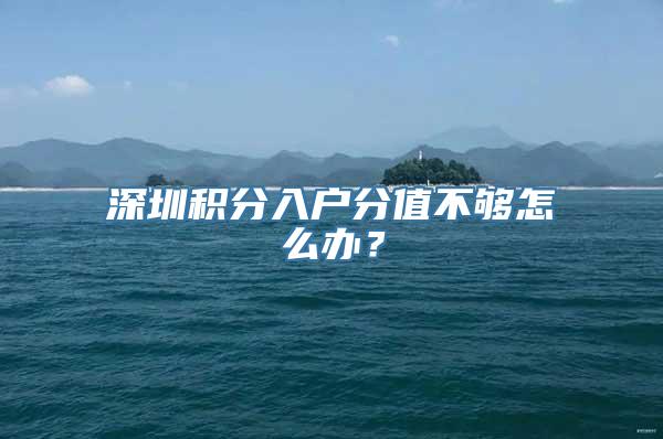 深圳积分入户分值不够怎么办？