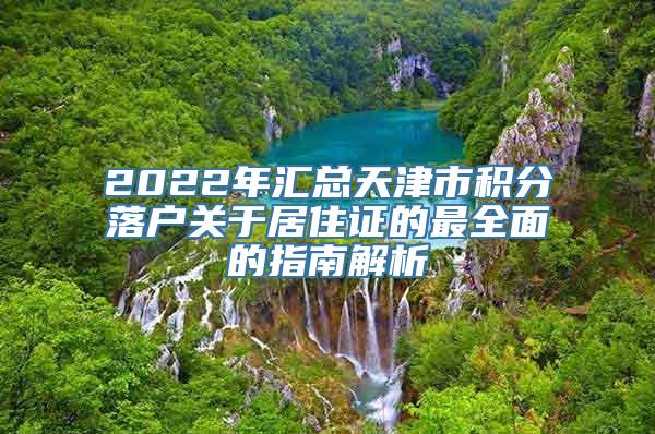 2022年汇总天津市积分落户关于居住证的最全面的指南解析