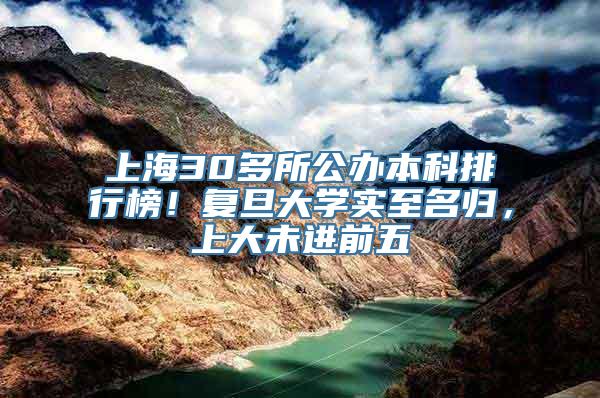 上海30多所公办本科排行榜！复旦大学实至名归，上大未进前五