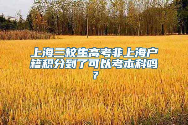 上海三校生高考非上海户籍积分到了可以考本科吗？