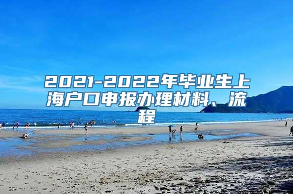 2021-2022年毕业生上海户口申报办理材料、流程