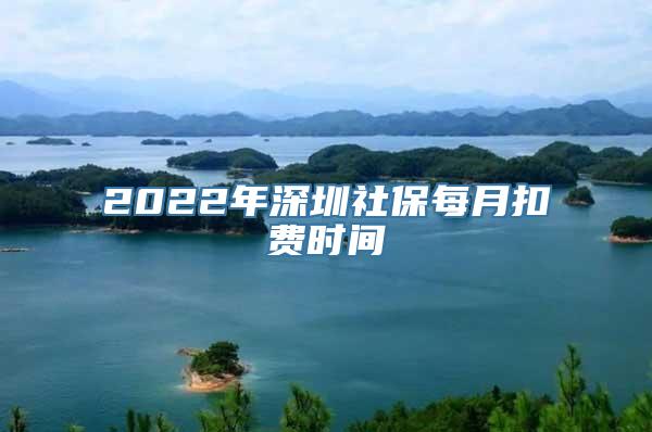 2022年深圳社保每月扣费时间