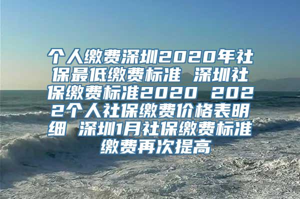 个人缴费深圳2020年社保最低缴费标准 深圳社保缴费标准2020 2022个人社保缴费价格表明细 深圳1月社保缴费标准 缴费再次提高