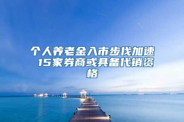 个人养老金入市步伐加速 15家券商或具备代销资格