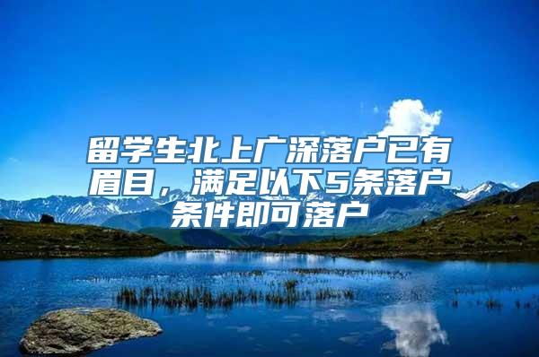 留学生北上广深落户已有眉目，满足以下5条落户条件即可落户