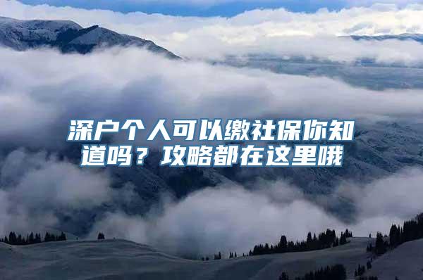 深户个人可以缴社保你知道吗？攻略都在这里哦