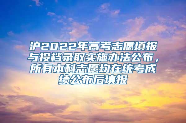 沪2022年高考志愿填报与投档录取实施办法公布，所有本科志愿均在统考成绩公布后填报