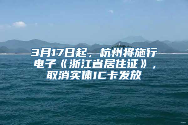 3月17日起，杭州将施行电子《浙江省居住证》，取消实体IC卡发放