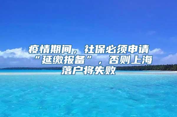 疫情期间，社保必须申请“延缴报备”，否则上海落户将失败