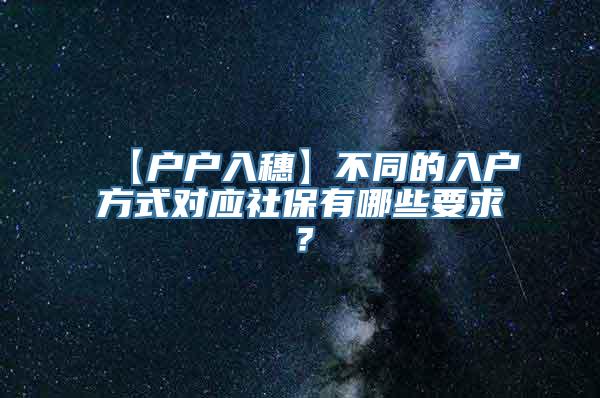 【户户入穗】不同的入户方式对应社保有哪些要求？