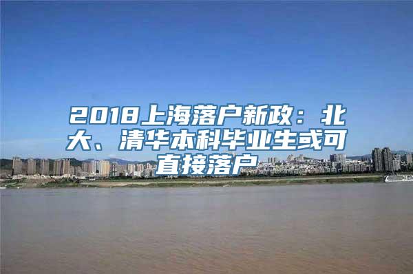 2018上海落户新政：北大、清华本科毕业生或可直接落户