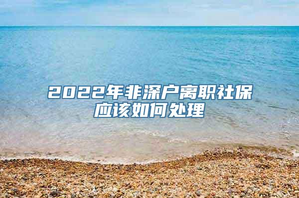 2022年非深户离职社保应该如何处理