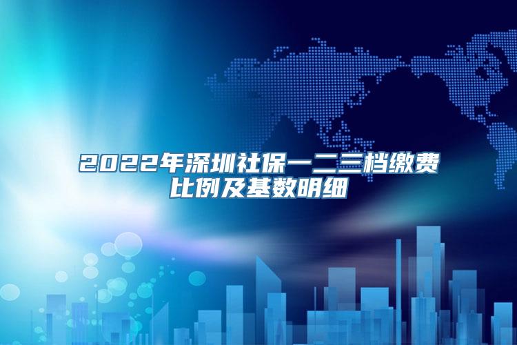 2022年深圳社保一二三档缴费比例及基数明细