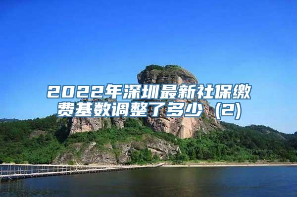 2022年深圳最新社保缴费基数调整了多少 (2)