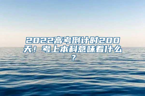 2022高考倒计时200天！考上本科意味着什么？