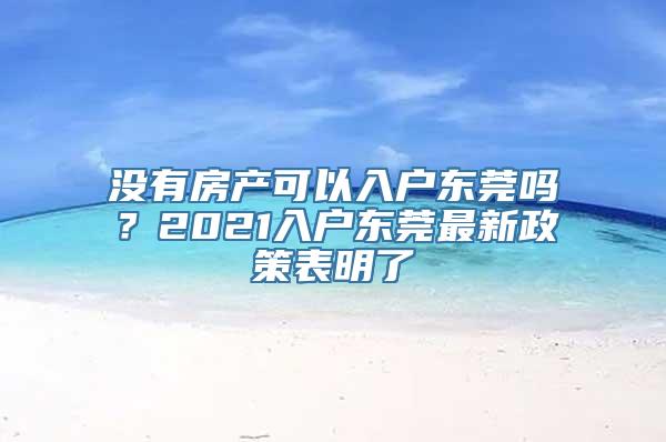 没有房产可以入户东莞吗？2021入户东莞最新政策表明了