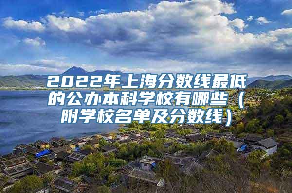 2022年上海分数线最低的公办本科学校有哪些（附学校名单及分数线）