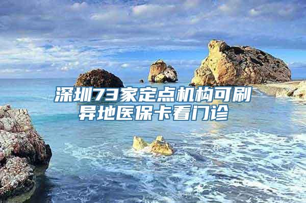 深圳73家定点机构可刷异地医保卡看门诊