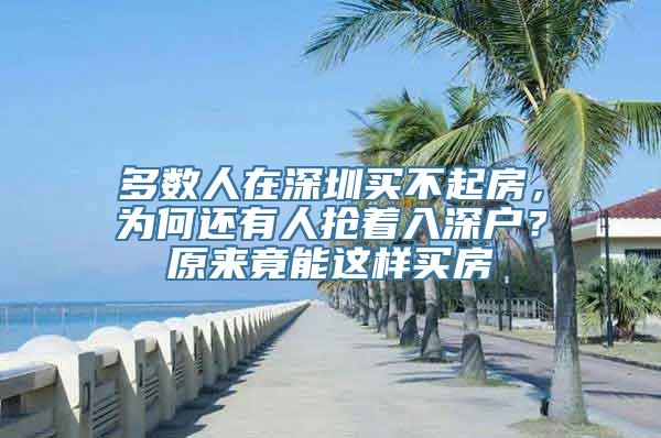 多数人在深圳买不起房，为何还有人抢着入深户？原来竟能这样买房