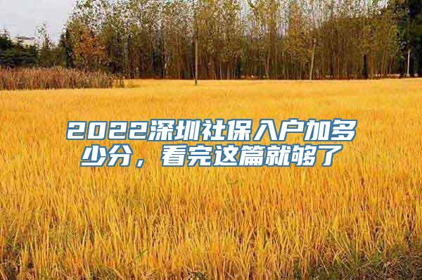 2022深圳社保入户加多少分，看完这篇就够了