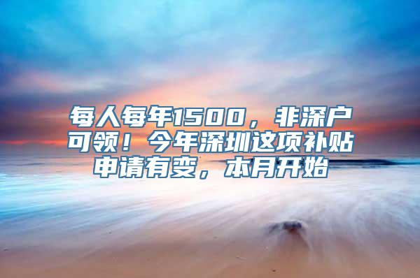 每人每年1500，非深户可领！今年深圳这项补贴申请有变，本月开始