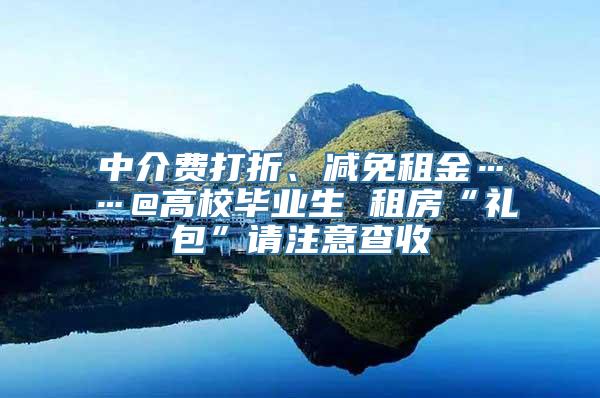 中介费打折、减免租金……@高校毕业生 租房“礼包”请注意查收