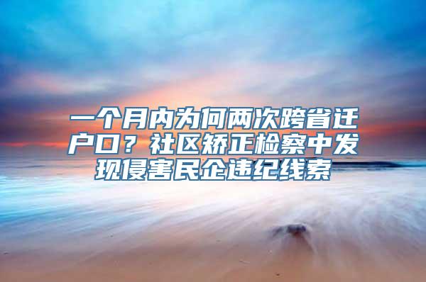 一个月内为何两次跨省迁户口？社区矫正检察中发现侵害民企违纪线索