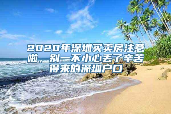 2020年深圳买卖房注意啦，别一不小心丢了辛苦得来的深圳户口