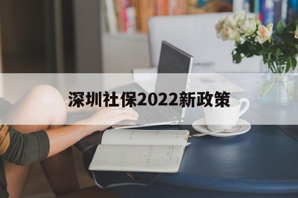 深圳社保2022新政策(深圳社保缴费新标准2020) 深圳核准入户