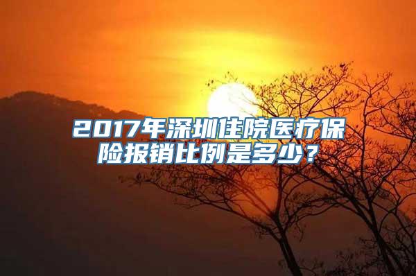 2017年深圳住院医疗保险报销比例是多少？