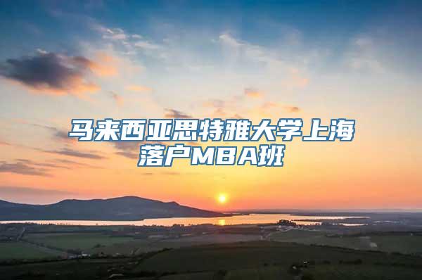 马来西亚思特雅大学上海落户MBA班