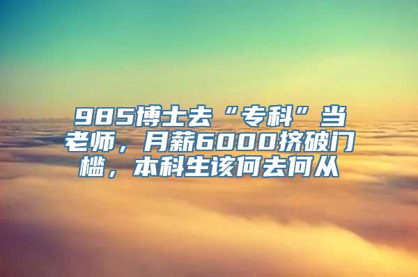 985博士去“专科”当老师，月薪6000挤破门槛，本科生该何去何从