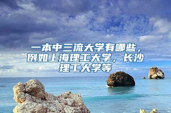 一本中三流大学有哪些，例如上海理工大学，长沙理工大学等