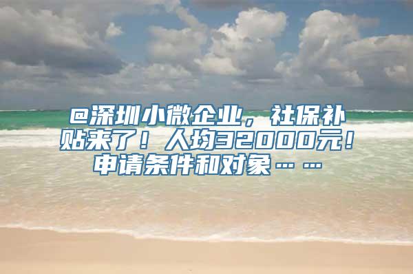 @深圳小微企业，社保补贴来了！人均32000元！申请条件和对象……