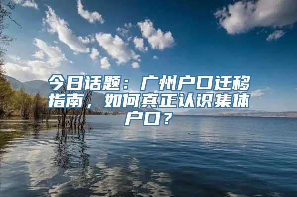 今日话题：广州户口迁移指南，如何真正认识集体户口？