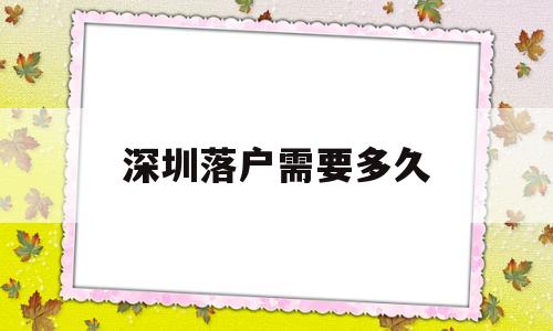 深圳落户需要多久(深圳落户需要多久社保) 应届毕业生入户深圳