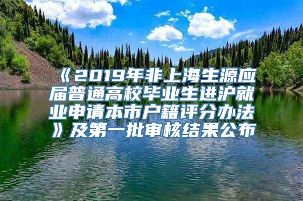 《2019年非上海生源应届普通高校毕业生进沪就业申请本市户籍评分办法》及第一批审核结果公布