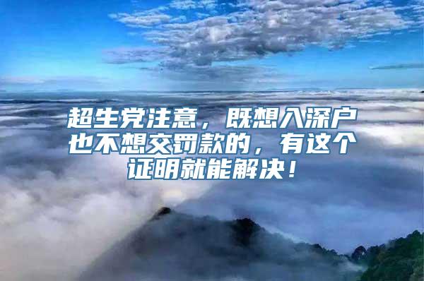 超生党注意，既想入深户也不想交罚款的，有这个证明就能解决！