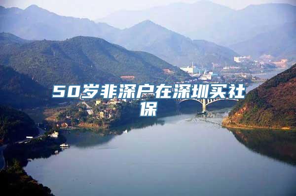 50岁非深户在深圳买社保